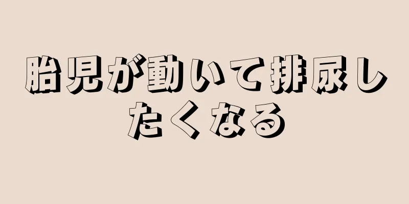 胎児が動いて排尿したくなる