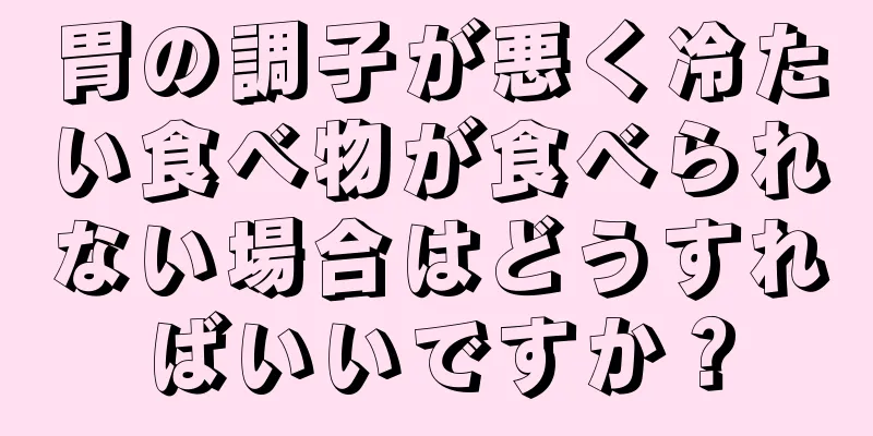 胃の調子が悪く冷たい食べ物が食べられない場合はどうすればいいですか？