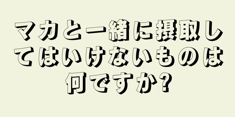 マカと一緒に摂取してはいけないものは何ですか?