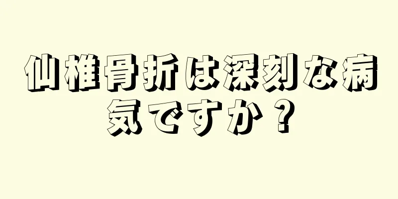 仙椎骨折は深刻な病気ですか？