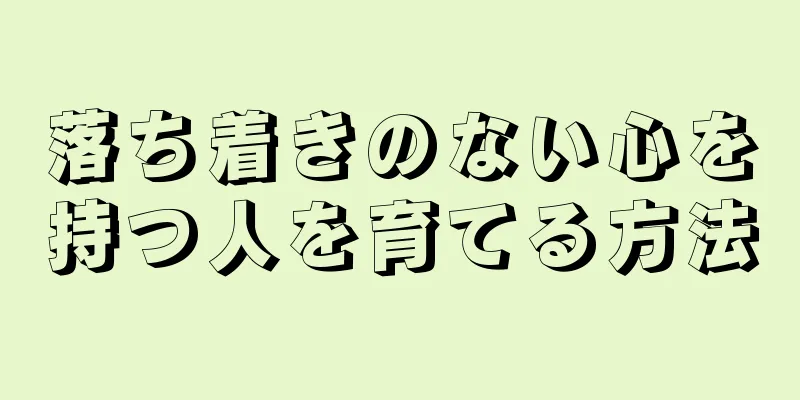 落ち着きのない心を持つ人を育てる方法