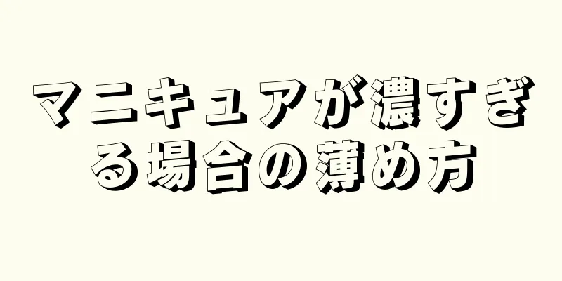 マニキュアが濃すぎる場合の薄め方