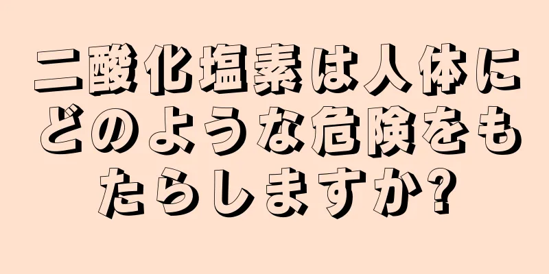 二酸化塩素は人体にどのような危険をもたらしますか?