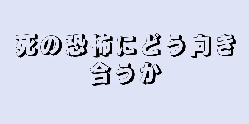 死の恐怖にどう向き合うか