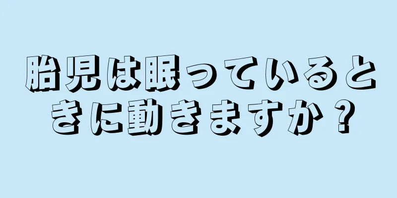 胎児は眠っているときに動きますか？