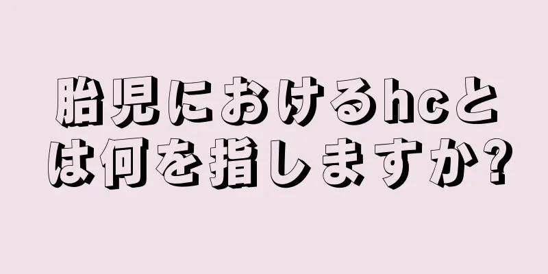 胎児におけるhcとは何を指しますか?