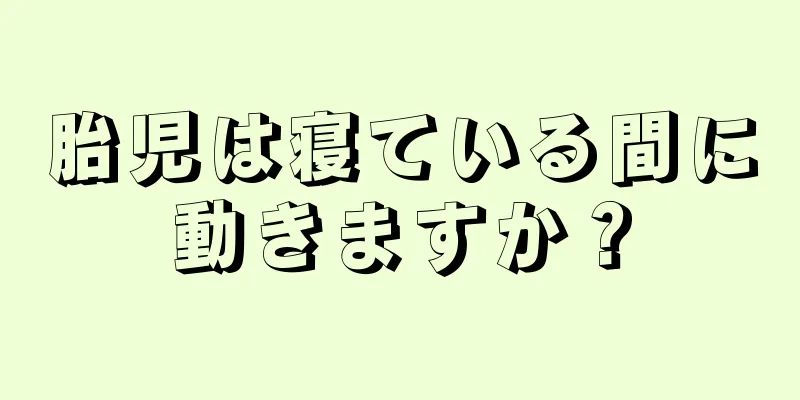 胎児は寝ている間に動きますか？