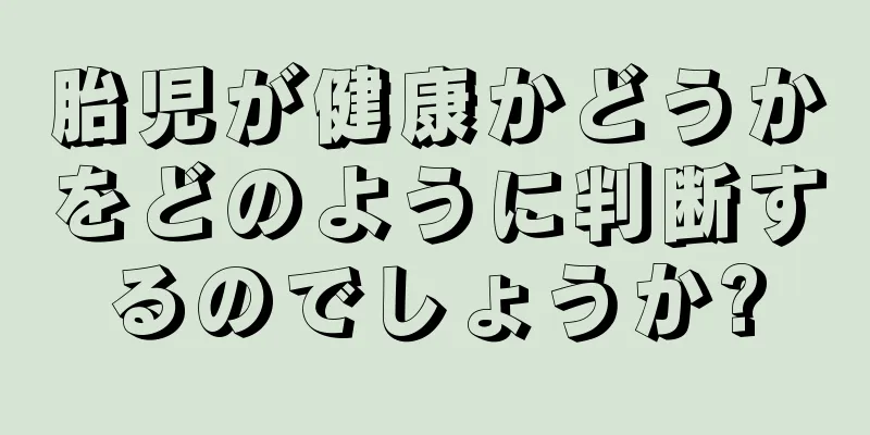 胎児が健康かどうかをどのように判断するのでしょうか?