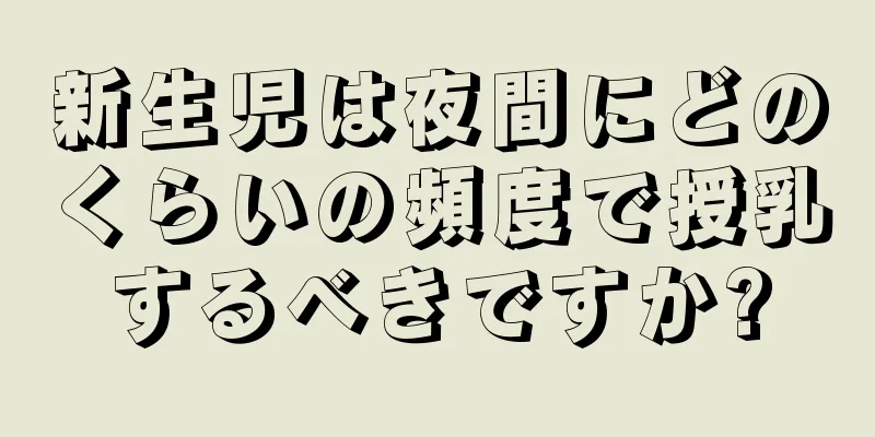 新生児は夜間にどのくらいの頻度で授乳するべきですか?