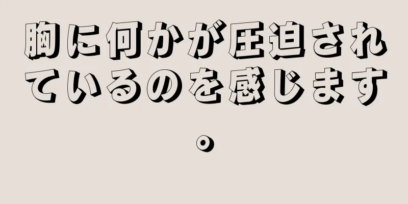 胸に何かが圧迫されているのを感じます。