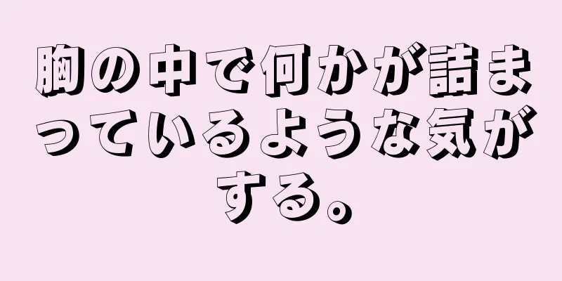 胸の中で何かが詰まっているような気がする。