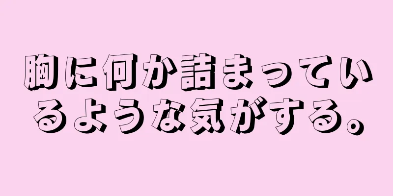 胸に何か詰まっているような気がする。