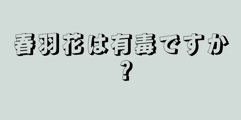 春羽花は有毒ですか？