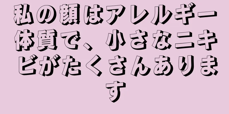 私の顔はアレルギー体質で、小さなニキビがたくさんあります