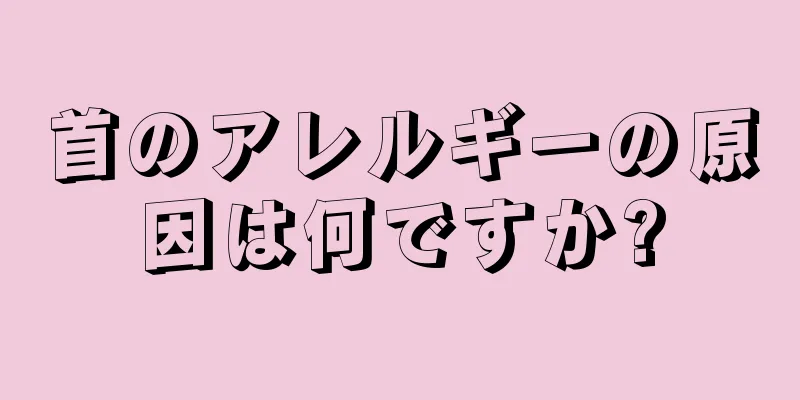 首のアレルギーの原因は何ですか?