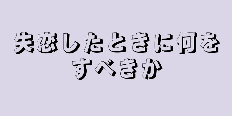 失恋したときに何をすべきか