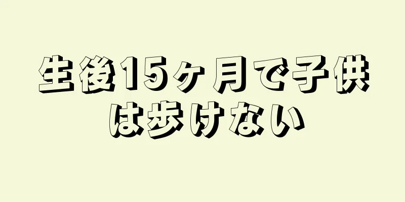 生後15ヶ月で子供は歩けない