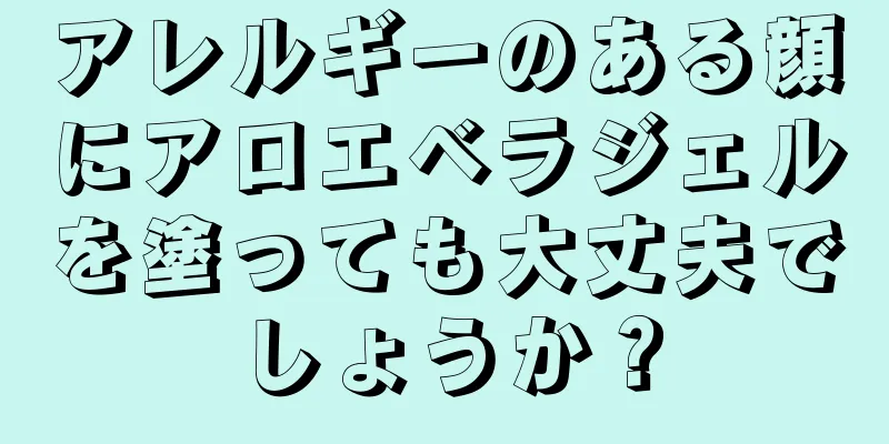 アレルギーのある顔にアロエベラジェルを塗っても大丈夫でしょうか？