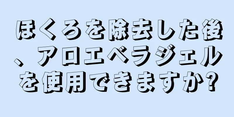 ほくろを除去した後、アロエベラジェルを使用できますか?