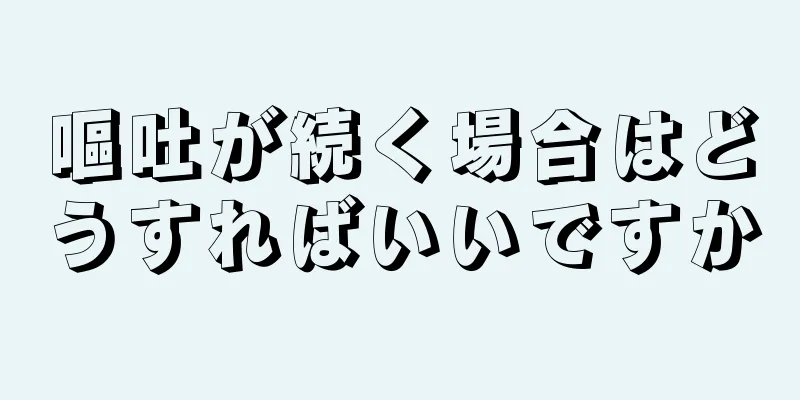 嘔吐が続く場合はどうすればいいですか