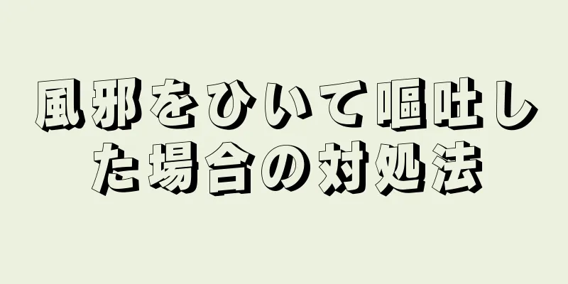 風邪をひいて嘔吐した場合の対処法