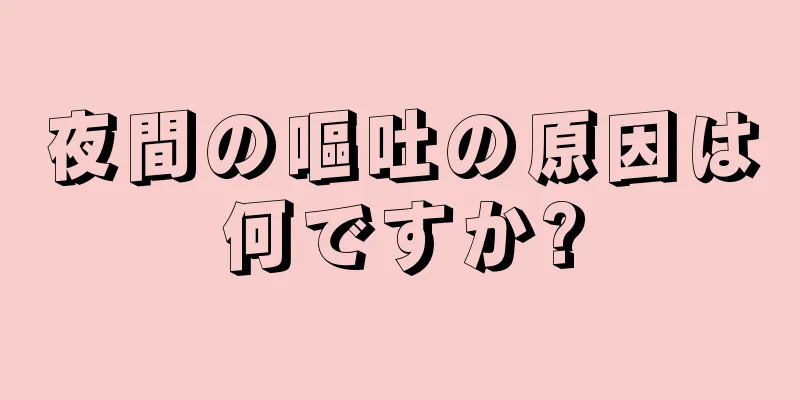 夜間の嘔吐の原因は何ですか?