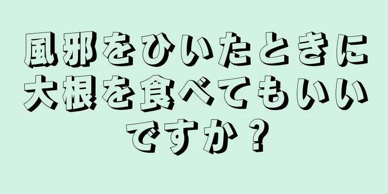 風邪をひいたときに大根を食べてもいいですか？