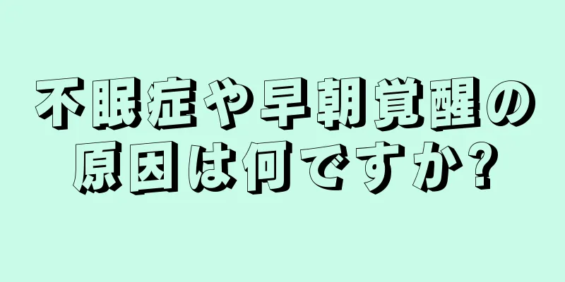 不眠症や早朝覚醒の原因は何ですか?