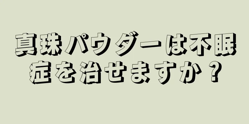 真珠パウダーは不眠症を治せますか？