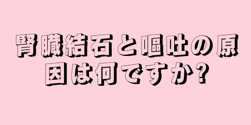 腎臓結石と嘔吐の原因は何ですか?