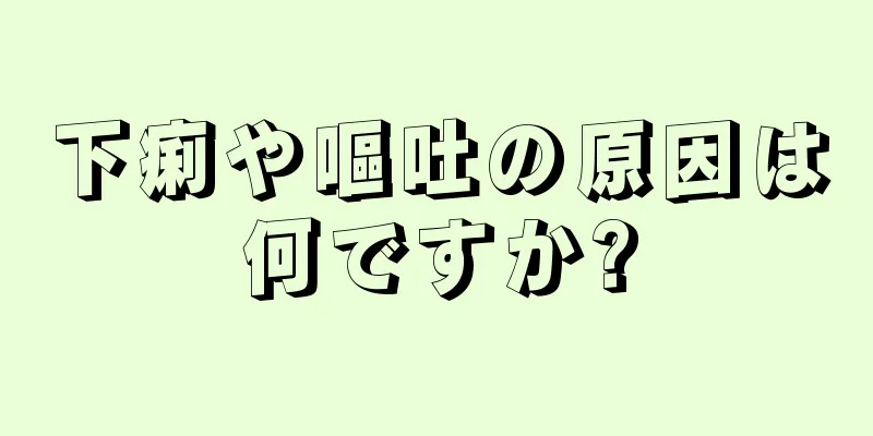 下痢や嘔吐の原因は何ですか?