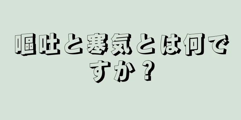 嘔吐と寒気とは何ですか？