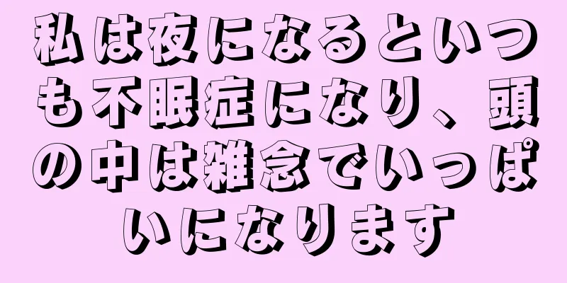 私は夜になるといつも不眠症になり、頭の中は雑念でいっぱいになります