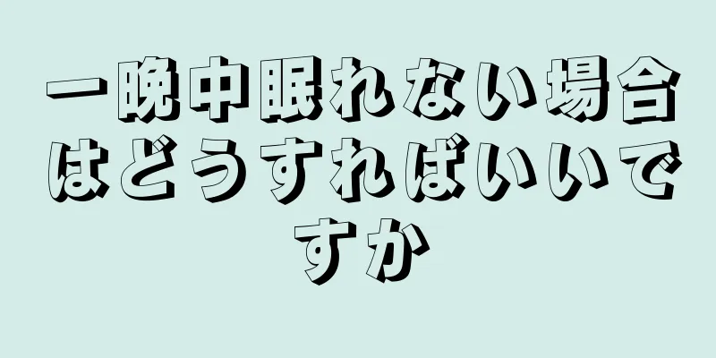 一晩中眠れない場合はどうすればいいですか