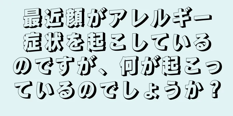 最近顔がアレルギー症状を起こしているのですが、何が起こっているのでしょうか？