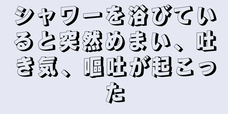 シャワーを浴びていると突然めまい、吐き気、嘔吐が起こった