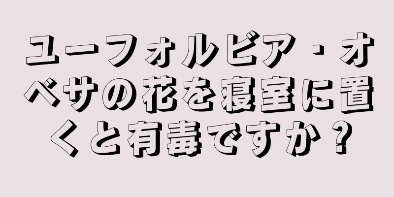 ユーフォルビア・オベサの花を寝室に置くと有毒ですか？