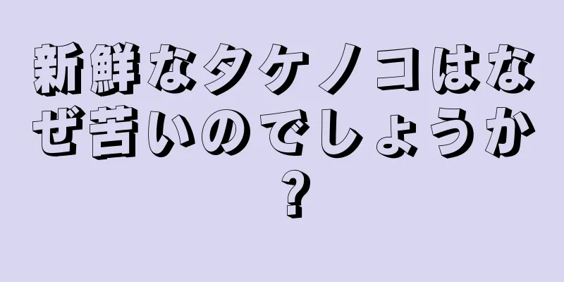 新鮮なタケノコはなぜ苦いのでしょうか？