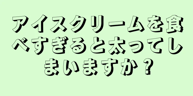 アイスクリームを食べすぎると太ってしまいますか？