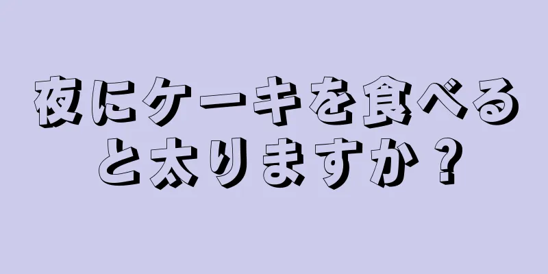 夜にケーキを食べると太りますか？