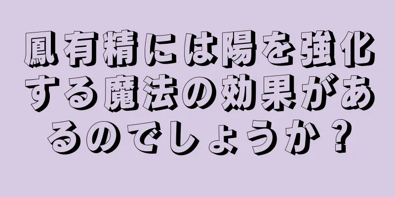 鳳有精には陽を強化する魔法の効果があるのでしょうか？