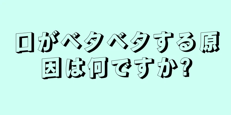 口がベタベタする原因は何ですか?