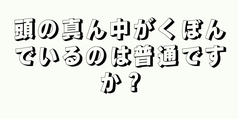 頭の真ん中がくぼんでいるのは普通ですか？