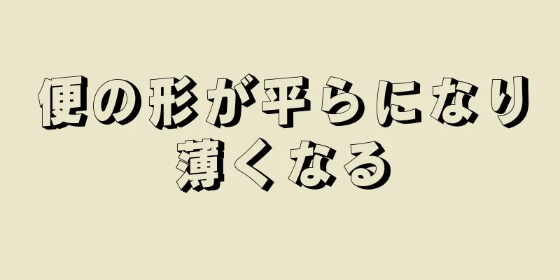 便の形が平らになり薄くなる