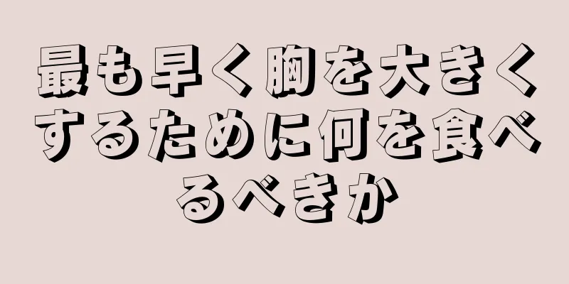 最も早く胸を大きくするために何を食べるべきか