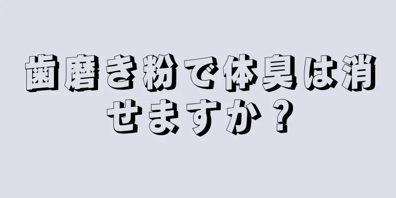 歯磨き粉で体臭は消せますか？