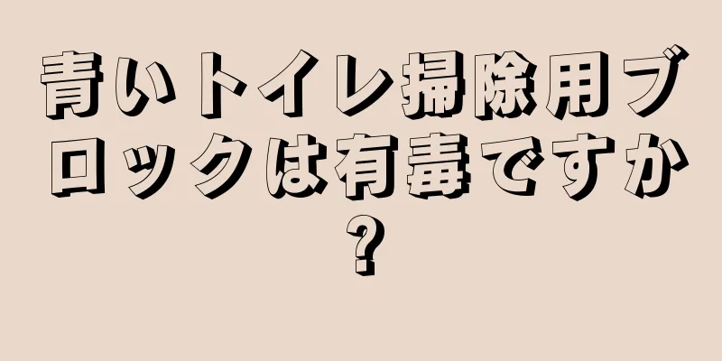 青いトイレ掃除用ブロックは有毒ですか?