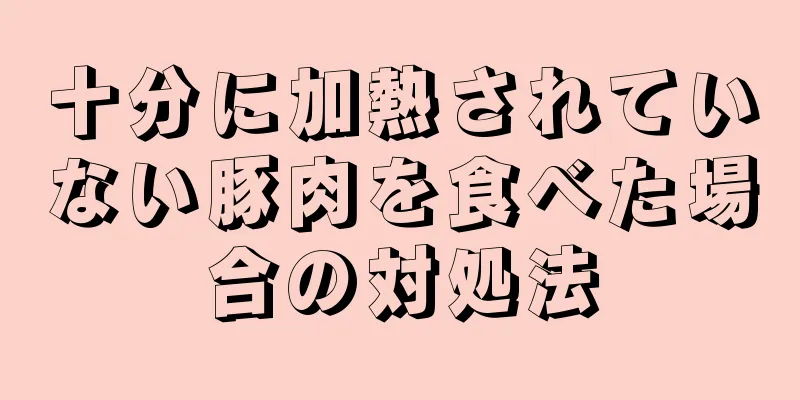 十分に加熱されていない豚肉を食べた場合の対処法