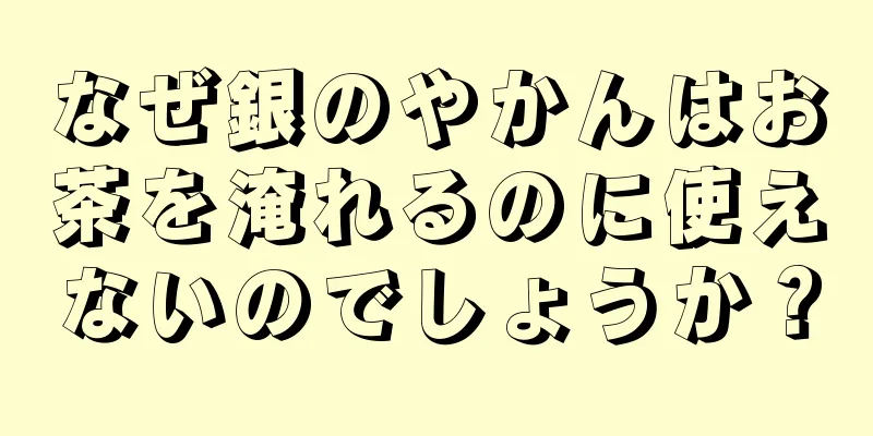 なぜ銀のやかんはお茶を淹れるのに使えないのでしょうか？