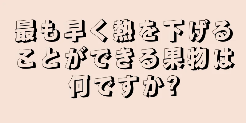 最も早く熱を下げることができる果物は何ですか?